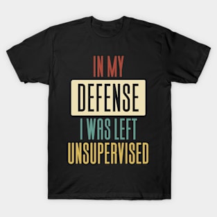 In My Defense I Was Left Unsupervised T-Shirt